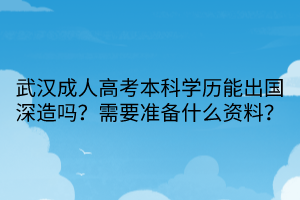 武漢成人高考本科學(xué)歷能出國(guó)深造嗎？需要準(zhǔn)備什么資料？