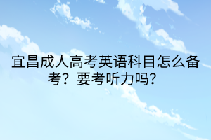 宜昌成人高考英語科目怎么備考？要考聽力嗎？