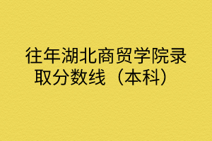 往年湖北商貿學院錄取分數線（本科）