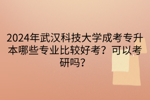 2024年武漢科技大學(xué)成考專升本哪些專業(yè)比較好考？可以考研嗎？