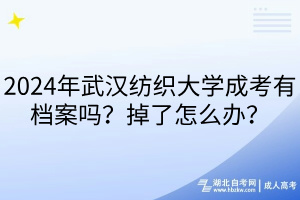 2024年武漢紡織大學(xué)成考有檔案嗎？掉了怎么辦？