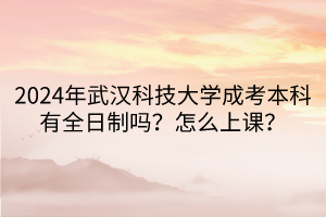 2024年武漢科技大學(xué)成考本科有全日制嗎？怎么上課？