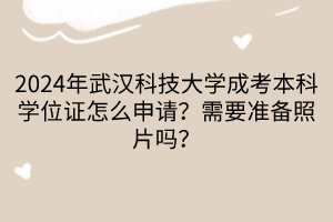 2024年武漢科技大學(xué)成考本科學(xué)位證怎么申請(qǐng)？需要準(zhǔn)備照片嗎？