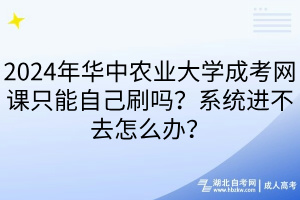 2024年華中農(nóng)業(yè)大學(xué)成考網(wǎng)課只能自己刷嗎？系統(tǒng)進(jìn)不去怎么辦？