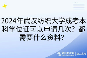 2024年武漢紡織大學(xué)成考本科學(xué)位證可以申請幾次？都需要什么資料？