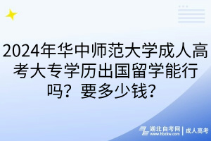 2024年華中師范大學(xué)成人高考大專學(xué)歷出國留學(xué)能行嗎？要多少錢？