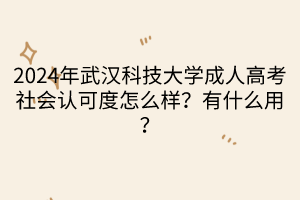 2024年武漢科技大學(xué)成人高考社會(huì)認(rèn)可度怎么樣？有什么用？