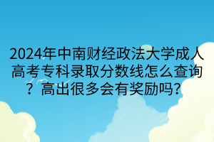 2024年中南財(cái)經(jīng)政法大學(xué)成人高考?？其浫》?jǐn)?shù)線怎么查詢？高出很多會(huì)有獎(jiǎng)勵(lì)嗎？