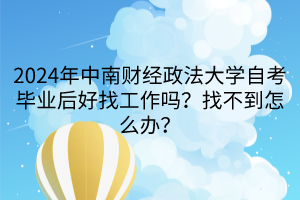 2024年中南財(cái)經(jīng)政法大學(xué)自考畢業(yè)后好找工作嗎？找不到怎么辦？