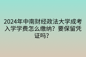 2024年中南財(cái)經(jīng)政法大學(xué)成考入學(xué)學(xué)費(fèi)怎么繳納？要保留憑證嗎？