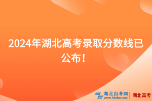 速看！2024年湖北高考錄取分數線已公布！