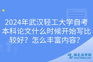 2024年武漢輕工大學(xué)自考本科論文什么時(shí)候開始寫比較好？怎么豐富內(nèi)容？