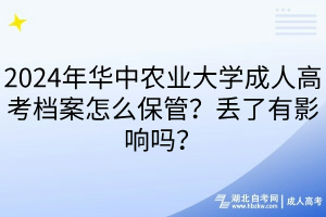 2024年華中農(nóng)業(yè)大學成人高考檔案怎么保管？丟了有影響嗎？