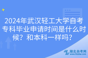 2024年武漢輕工大學(xué)自考?？飘厴I(yè)申請時(shí)間是什么時(shí)候？和本科一樣嗎？