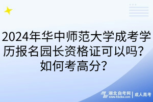 2024年華中師范大學成考學歷報名園長資格證可以嗎？如何考高分？