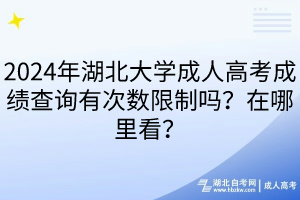 2024年湖北大學(xué)成人高考成績(jī)查詢有次數(shù)限制嗎？在哪里看？