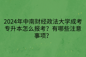 2024年中南財(cái)經(jīng)政法大學(xué)成考專升本怎么報(bào)考？有哪些注意事項(xiàng)？