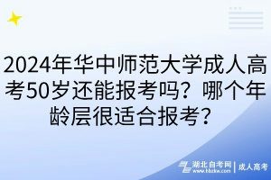 2024年華中師范大學(xué)成人高考50歲還能報考嗎？哪個年齡層很適合報考？