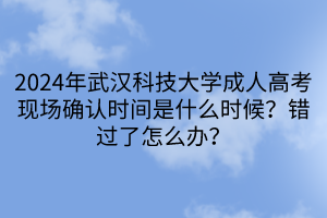 2024年武漢科技大學(xué)成人高考現(xiàn)場確認(rèn)時(shí)間是什么時(shí)候？錯(cuò)過了怎么辦？