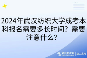 2024年武漢紡織大學(xué)成考本科報名需要多長時間？需要注意什么？