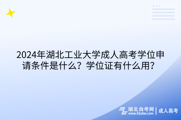 2024年湖北工業(yè)大學(xué)成人高考學(xué)位申請條件是什么？學(xué)位證有什么用？