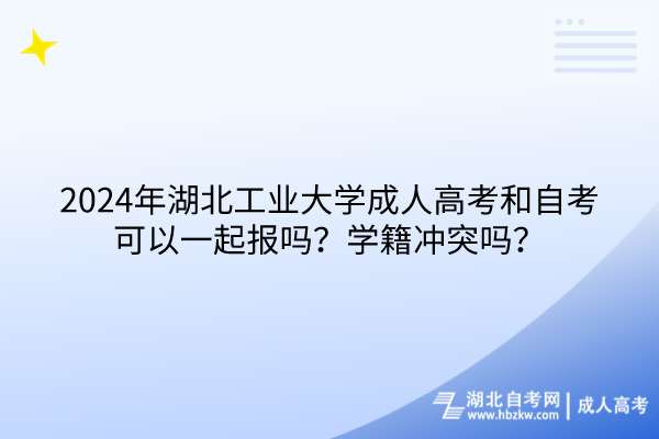 2024年湖北工業(yè)大學成人高考和自考可以一起報嗎？學籍沖突嗎？