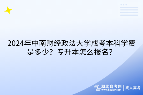 2024年中南財(cái)經(jīng)政法大學(xué)成考本科學(xué)費(fèi)是多少？專升本怎么報(bào)名？