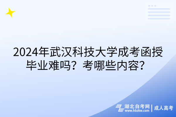 2024年武漢科技大學成考函授畢業(yè)難嗎？考哪些內容？