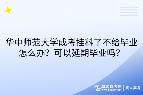 華中師范大學成考掛科了不給畢業(yè)怎么辦？可以延期畢業(yè)嗎？