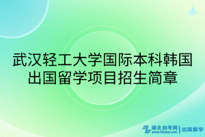 武漢輕工大學國際本科韓國出國留學項目招生簡章