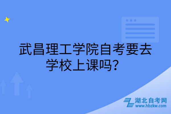 武昌理工學(xué)院自考要去學(xué)校上課嗎？