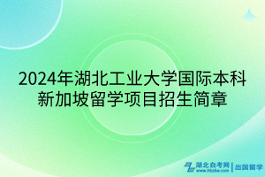 2024年湖北工業(yè)大學(xué)國(guó)際本科新加坡留學(xué)項(xiàng)目招生簡(jiǎn)章