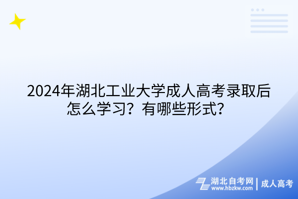 2024年湖北工業(yè)大學(xué)成人高考錄取后怎么學(xué)習(xí)？有哪些形式？