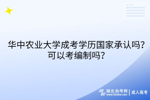 華中農(nóng)業(yè)大學(xué)成考學(xué)歷國家承認(rèn)嗎？可以考編制嗎？