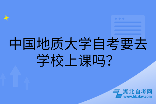 中國(guó)地質(zhì)大學(xué)自考要去學(xué)校上課嗎？