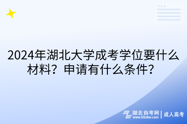 2024年湖北大學(xué)成考學(xué)位要什么材料？申請(qǐng)有什么條件？