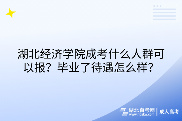 湖北經(jīng)濟學(xué)院成考什么人群可以報？畢業(yè)了待遇怎么樣？