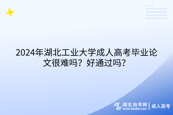 2024年湖北工業(yè)大學(xué)成人高考畢業(yè)論文很難嗎？好通過嗎？