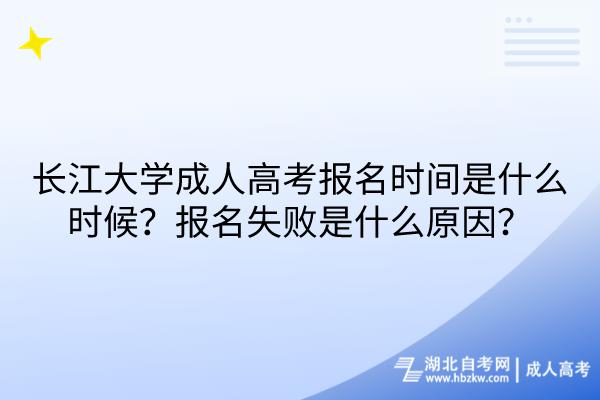 長江大學(xué)成人高考報(bào)名時(shí)間是什么時(shí)候？報(bào)名失敗是什么原因？