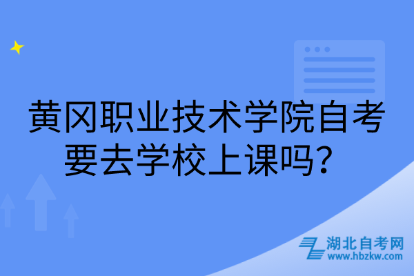 黃岡職業(yè)技術(shù)學院自考要去學校上課嗎？