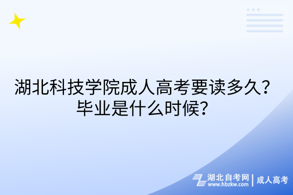 湖北科技學(xué)院成人高考要讀多久？畢業(yè)是什么時(shí)候？