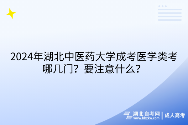 2024年湖北中醫(yī)藥大學(xué)成考醫(yī)學(xué)類考哪幾門？要注意什么？