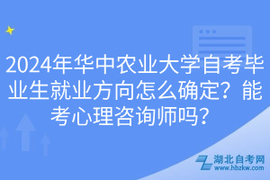 2024年華中農(nóng)業(yè)大學自考畢業(yè)生就業(yè)方向怎么確定？能考心理咨詢師嗎？