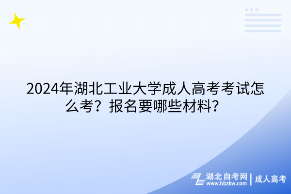 2024年湖北工業(yè)大學(xué)成人高考考試怎么考？報(bào)名要哪些材料？