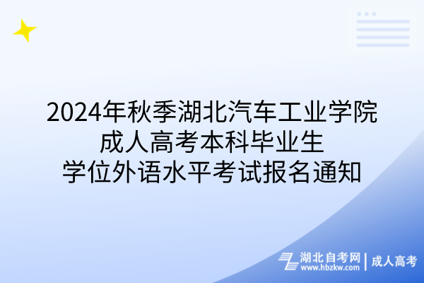 2024年秋季湖北汽車工業(yè)學院成人高考本科畢業(yè)生學位外語水平考試報名通知