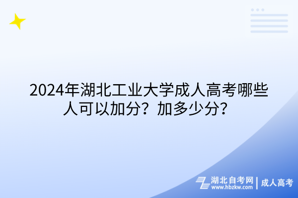 2024年湖北工業(yè)大學(xué)成人高考哪些人可以加分？加多少分？