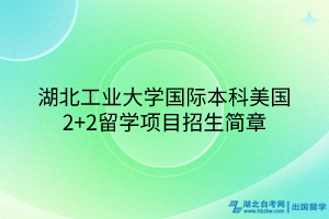 湖北工業(yè)大學(xué)國際本科美國2+2留學(xué)項(xiàng)目招生簡章