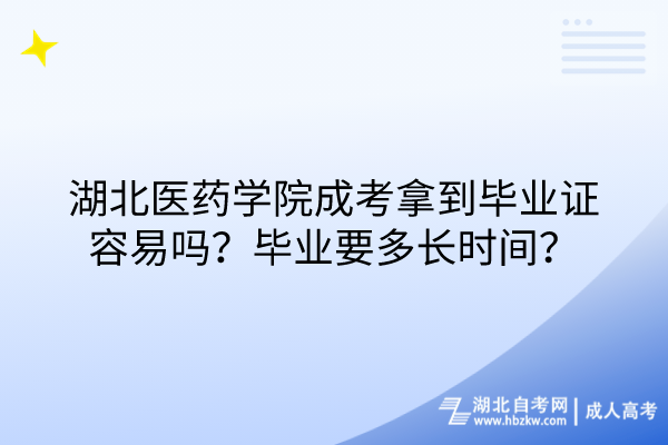 湖北醫(yī)藥學(xué)院成考拿到畢業(yè)證容易嗎？畢業(yè)要多長時(shí)間？