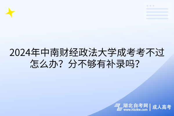 2024年中南財(cái)經(jīng)政法大學(xué)成考考不過怎么辦？分不夠有補(bǔ)錄嗎？