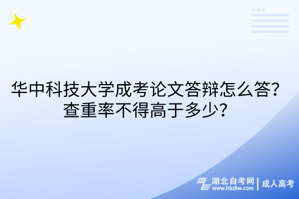 華中科技大學(xué)成考論文答辯怎么答？查重率不得高于多少？